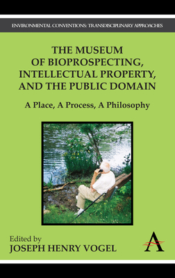 The Museum of Bioprospecting, Intellectual Property, and the Public Domain: A Place, a Process, a Philosophy - Vogel, Joseph Henry (Editor)