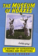 The Museum of Hoaxes: A History of Outrageous Pranks and Deceptions