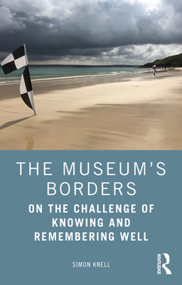 The Museum's Borders: On the Challenge of Knowing and Remembering Well - Knell, Simon