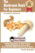 The Mushroom Book For Beginners: 2nd Edition Revised: A Mycology Starter or How To Be A Backyard Mushroom Farmer And Grow The Best Edible Mushrooms At Home