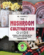 The Mushroom Cultivation Guide: A Beginner's Bible with Step-by-Step Instructions to Grow Any Magical Mushroom at Home