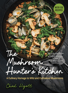 The Mushroom Hunter's Kitchen: A Culinary Homage to Wild and Cultivated Mushrooms - With 120 Recipes