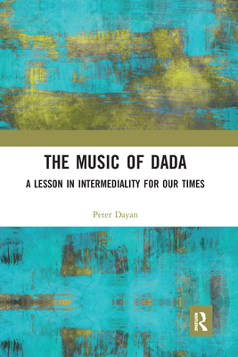 The Music of Dada: A lesson in intermediality for our times - Dayan, Peter