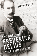 The Music of Frederick Delius: Style, Form and Ethos
