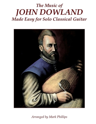 The Music of John Dowland Made Easy for Solo Classical Guitar - Phillips, Mark, Dr.