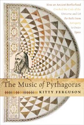 The Music of Pythagoras: How an Ancient Brotherhood Cracked the Code of the Universe and Lit the Path from Antiquity to Outer Space - Ferguson, Kitty