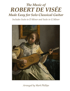 The Music of Robert de Vise Made Easy for Solo Classical Guitar: Includes Suite in D Minor and Suite in G Minor
