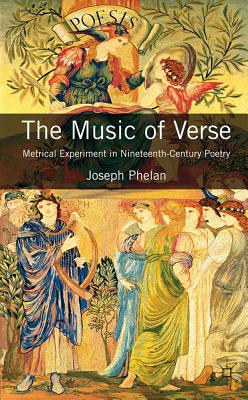 The Music of Verse: Metrical Experiment in Nineteenth-Century Poetry - Phelan, Joseph