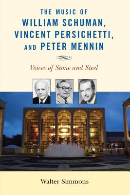 The Music of William Schuman, Vincent Persichetti, and Peter Mennin: Voices of Stone and Steel - Simmons, Walter