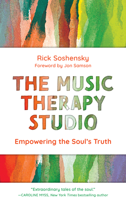The Music Therapy Studio: Empowering the Soul's Truth - Soshensky, Rick, and Samson, Jon (Foreword by)
