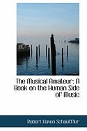 The Musical Amateur: A Book on the Human Side of Music - Schauffler, Robert Haven