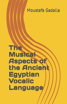 The Musical Aspects of the Ancient Egyptian Vocalic Language - Gadalla, Moustafa