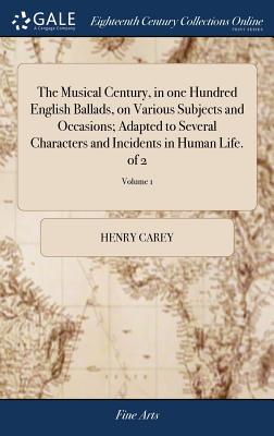 The Musical Century, in one Hundred English Ballads, on Various Subjects and Occasions; Adapted to Several Characters and Incidents in Human Life. of 2; Volume 1 - Carey, Henry