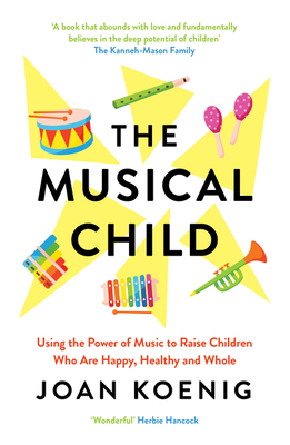 The Musical Child: Using the Power of Music to Raise Children Who are Happy, Healthy, and Whole - Koenig, Joan