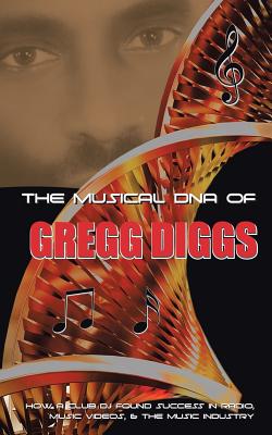 The Musical DNA of Gregg Diggs: How a Club DJ Found Success in Radio, Music Videos, & the Music Industry - Diggs, Gregg