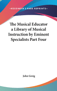 The Musical Educator a Library of Musical Instruction by Eminent Specialists Part Four