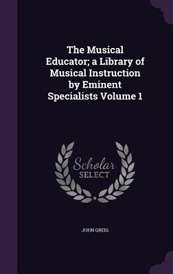 The Musical Educator; a Library of Musical Instruction by Eminent Specialists Volume 1 - Greig, John