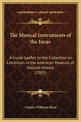 The Musical Instruments of the Incas: A Guide Leaflet to the Collection on Exhibition in the American Museum of Natural History (1903) - Mead, Charles Williams