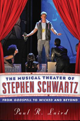 The Musical Theater of Stephen Schwartz: From Godspell to Wicked and Beyond - Laird, Paul R