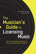 The Musician's Guide to Licensing Music: How to Get Your Music Into Film, TV, Advertising, Digital Media & Beyond