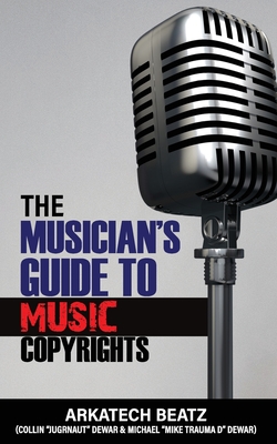 The Musicians Guide To Music Copyrights - Dewar, Collin, and Dewar, Michael, and Beatz, Arkatech