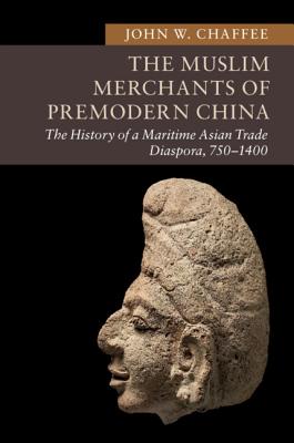 The Muslim Merchants of Premodern China: The History of a Maritime Asian Trade Diaspora, 750-1400 - Chaffee, John W.