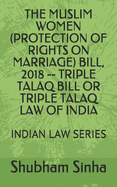 The Muslim Women (Protection of Rights on Marriage) Bill, 2018 -- Triple Talaq Bill or Triple Talaq Law of India: Indian Law Series