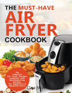 The Must-Have Air Fryer Cookbook: The Complete Air Fryer Recipes Cookbook with Mouthwatering Recipes for Beginners & Advanced Users