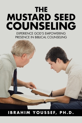 The Mustard Seed Counseling: Experience God's Empowering Presence in Biblical Counseling - Youssef, Ibrahim