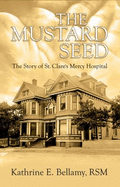 The Mustard Seed: The Story of St. Clare's Mercy Hospital - Bellamy, Kathrine E
