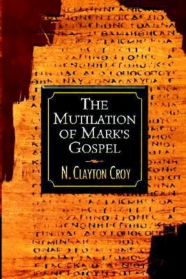 The Mutilation of Marks Gospel - Croy, N Clayton