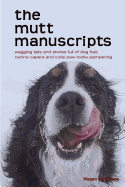 The Mutt Manuscripts: Wagging Tails and Stories Full of Dog Hair, Paw-Tootie Pampering and Canine Capers