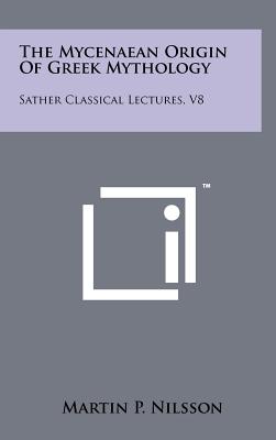 The Mycenaean Origin Of Greek Mythology: Sather Classical Lectures, V8 - Nilsson, Martin P