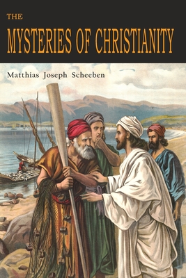 The Mysteries of Christianity - Scheeben, Matthias Joseph, and Vollert, Cyril