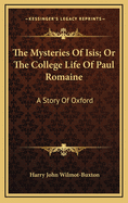 The Mysteries of Isis; Or the College Life of Paul Romaine: A Story of Oxford