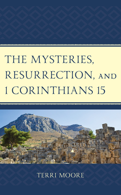 The Mysteries, Resurrection, and 1 Corinthians 15: Comparative Methodology and Contextual Exegesis - Moore, Terri