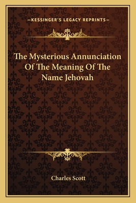 The Mysterious Annunciation of the Meaning of the Name Jehovah - Scott, Charles