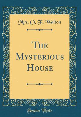 The Mysterious House (Classic Reprint) - Walton, Mrs O F