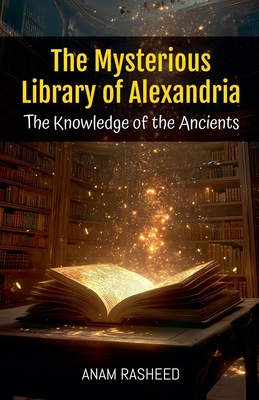 The Mysterious Library of Alexandria: The Knowledge of the Ancients - Rasheed, Anam