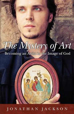 The Mystery of Art: Becoming an Artist in the Image of God - Jackson, Jonathan