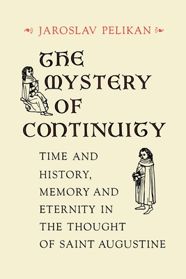 The Mystery of Continuity: Time and History, Memory and Eternity in the Thought of St Augustine - Pelikan, Jaroslav Jan