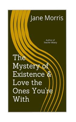 The Mystery of Existence & Love the Ones You're with: 2 Plays by the Author of Teacher Misery - Morris, Jane