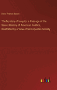 The Mystery of Iniquity: a Passage of the Secret History of American Politics, Illustrated by a View of Metropolitan Society