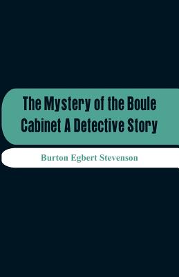 The Mystery Of The Boule Cabinet A Detective Story - Stevenson, Burton Egbert