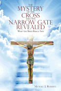 The Mystery of the Cross and the Narrow Gate Revealed: What the Bible Really Says
