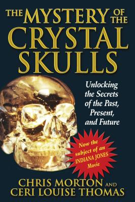 The Mystery of the Crystal Skulls: Unlocking the Secrets of the Past, Present, and Future - Morton, Chris, and Thomas, Ceri Louise