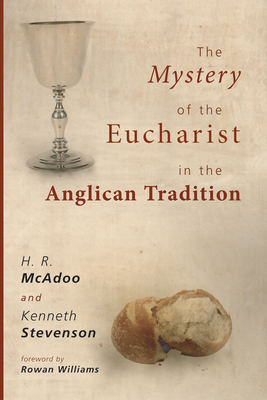 The Mystery of the Eucharist in the Anglican Tradition: What Happens at Holy Communion? - McAdoo, H R, and Stevenson, Kenneth, and Williams, Rowan (Foreword by)