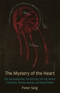 The Mystery of the Heart: The Sacramental Physiology of the Heart in Aristotle, Thomas Aqinas, and Rudolf Steiner