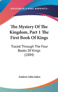 The Mystery Of The Kingdom, Part 1 The First Book Of Kings: Traced Through The Four Books Of Kings (1884)