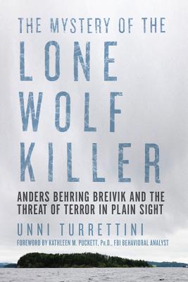 The Mystery of the Lone Wolf Killer: Anders Behring Breivik and the Threat of Terror in Plain Sight - Turrettini, Unni